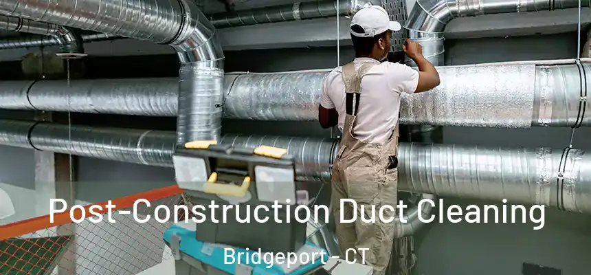 Post-Construction Duct Cleaning Bridgeport - CT